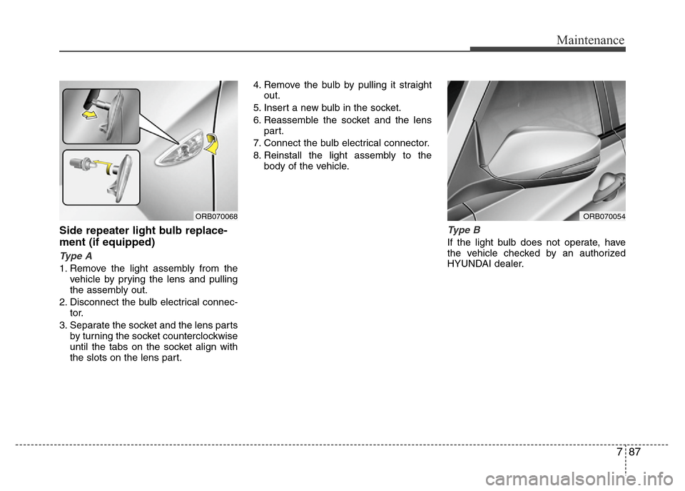 Hyundai Accent 2013  Owners Manual 787
Maintenance
Side repeater light bulb replace-
ment (if equipped) 
Type A
1. Remove the light assembly from the
vehicle by prying the lens and pulling
the assembly out.
2. Disconnect the bulb elect
