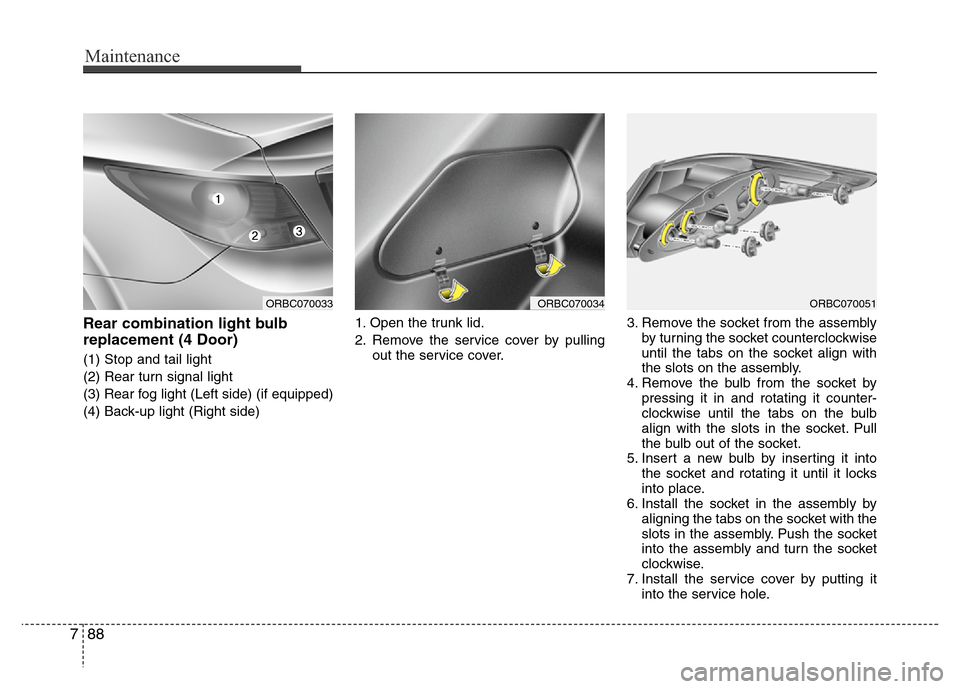 Hyundai Accent 2013  Owners Manual Maintenance
88 7
Rear combination light bulb
replacement (4 Door)
(1) Stop and tail light
(2) Rear turn signal light
(3) Rear fog light (Left side) (if equipped)
(4) Back-up light (Right side)1. Open 