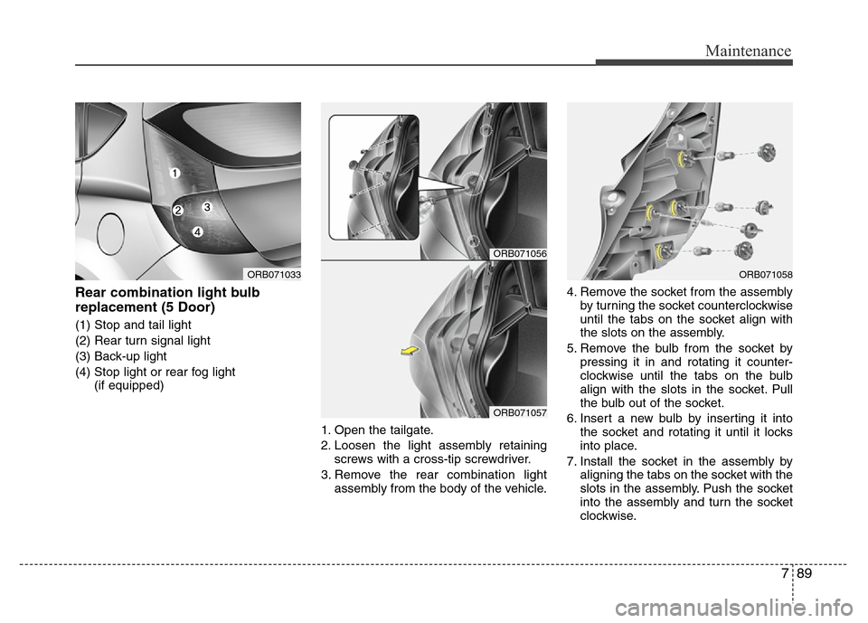Hyundai Accent 2013  Owners Manual 789
Maintenance
Rear combination light bulb
replacement (5 Door)
(1) Stop and tail light
(2) Rear turn signal light
(3) Back-up light
(4) Stop light or rear fog light 
(if equipped)
1. Open the tailga