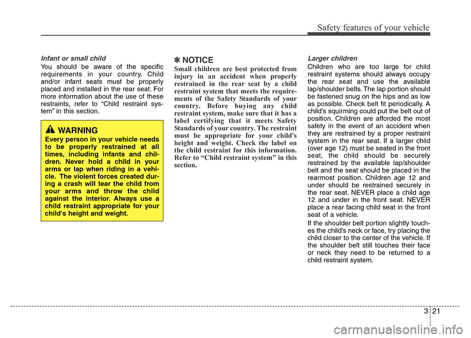 Hyundai Accent 2013 Owners Guide 321
Safety features of your vehicle
Infant or small child
You should be aware of the specific
requirements in your country. Child
and/or infant seats must be properly
placed and installed in the rear Hyundai Accent 2013 Owners Guide 321
Safety features of your vehicle
Infant or small child
You should be aware of the specific
requirements in your country. Child
and/or infant seats must be properly
placed and installed in the rear