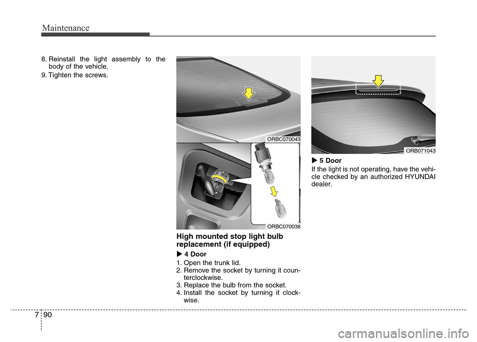 Hyundai Accent 2013  Owners Manual Maintenance
90 7
8. Reinstall the light assembly to the
body of the vehicle.
9. Tighten the screws.
High mounted stop light bulb
replacement (if equipped)
4 Door
1. Open the trunk lid.
2. Remove the 