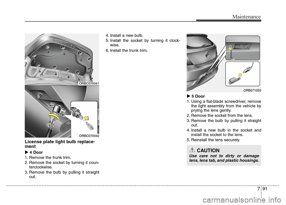 Hyundai Accent 2013  Owners Manual 791
Maintenance
License plate light bulb replace-
ment 
4 Door
1. Remove the trunk trim.
2. Remove the socket by turning it coun-
terclockwise.
3. Remove the bulb by pulling it straight
out.4. Instal