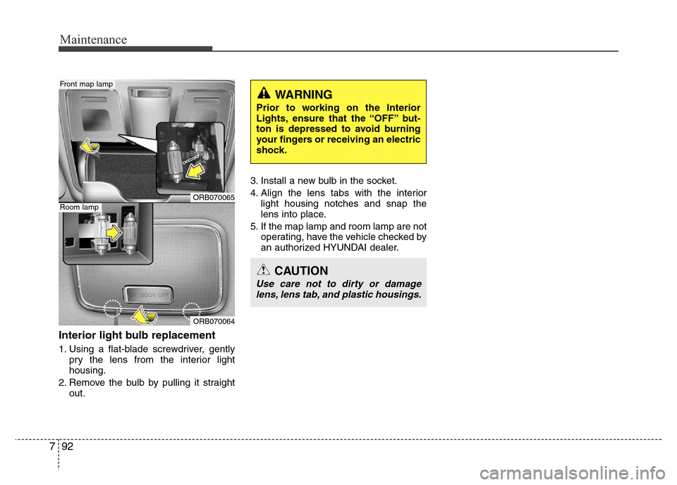 Hyundai Accent 2013  Owners Manual Maintenance
92 7
Interior light bulb replacement
1. Using a flat-blade screwdriver, gently
pry the lens from the interior light
housing.
2. Remove the bulb by pulling it straight
out.3. Install a new 