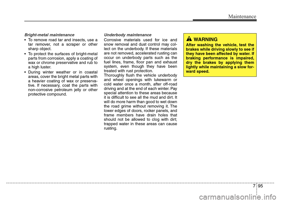 Hyundai Accent 2013  Owners Manual 795
Maintenance
Bright-metal maintenance
• To remove road tar and insects, use a
tar remover, not a scraper or other
sharp object.
• To protect the surfaces of bright-metal
parts from corrosion, a