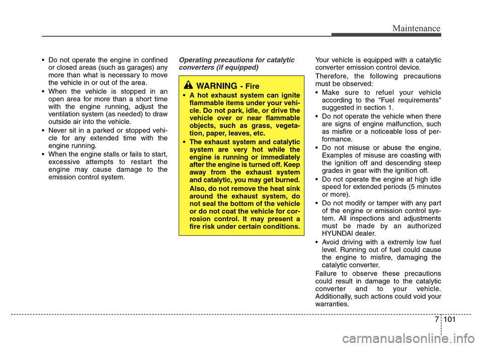 Hyundai Accent 2013  Owners Manual 7101
Maintenance
• Do not operate the engine in confined
or closed areas (such as garages) any
more than what is necessary to move
the vehicle in or out of the area.
• When the vehicle is stopped 