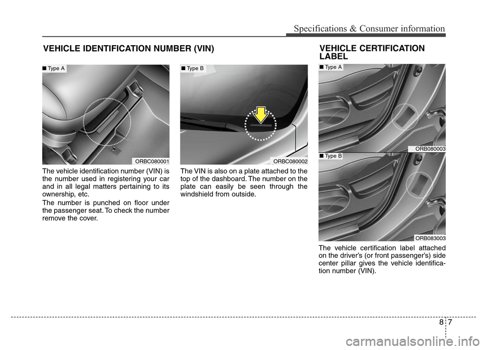Hyundai Accent 2013  Owners Manual 87
Specifications & Consumer information
VEHICLE IDENTIFICATION NUMBER (VIN)
The vehicle identification number (VIN) is
the number used in registering your car
and in all legal matters pertaining to i