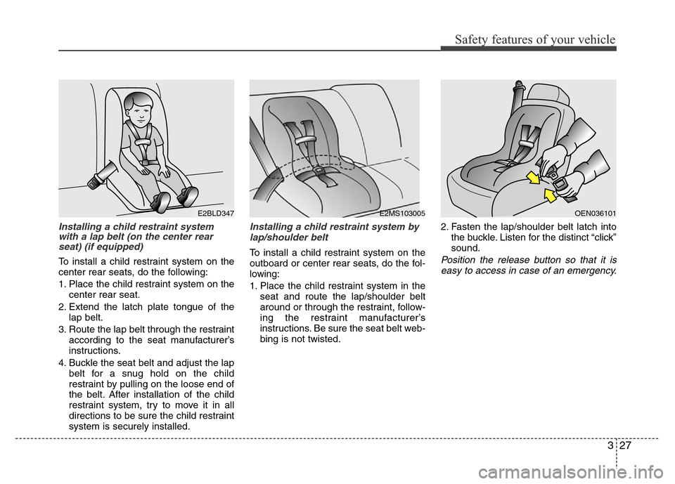 Hyundai Accent 2013  Owners Manual 327
Safety features of your vehicle
Installing a child restraint system
with a lap belt (on the center rear
seat) (if equipped) 
To install a child restraint system on the
center rear seats, do the fo