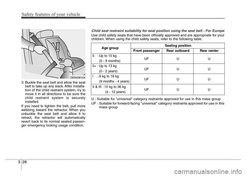Hyundai Accent 2013 Service Manual Safety features of your vehicle
28 3
3. Buckle the seat belt and allow the seat
belt to take up any slack. After installa-
tion of the child restraint system, try to
move it in all directions to be su