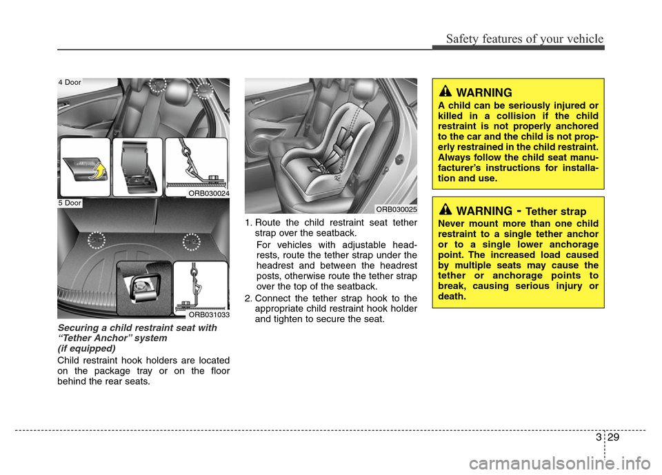 Hyundai Accent 2013 Service Manual 329
Safety features of your vehicle
Securing a child restraint seat with
“Tether Anchor” system 
(if equipped) 
Child restraint hook holders are located
on the package tray or on the floor
behind 