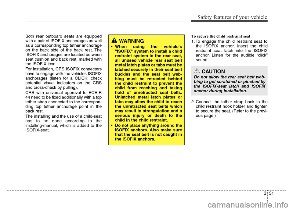Hyundai Accent 2013 Service Manual 331
Safety features of your vehicle
Both rear outboard seats are equipped
with a pair of ISOFIX anchorages as well
as a corresponding top tether anchorage
on the back side of the back rest. The
ISOFIX