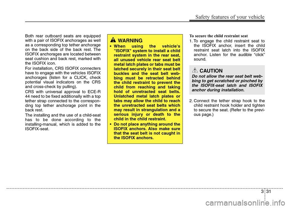 Hyundai Accent 2013  Owners Manual 331
Safety features of your vehicle
Both rear outboard seats are equipped
with a pair of ISOFIX anchorages as well
as a corresponding top tether anchorage
on the back side of the back rest. The
ISOFIX