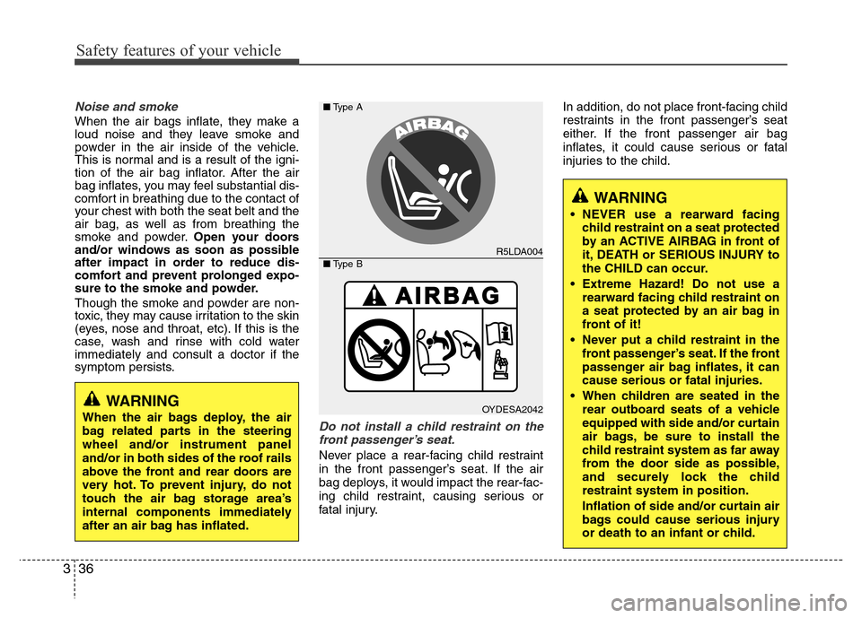 Hyundai Accent 2013  Owners Manual Safety features of your vehicle
36 3
Noise and smoke
When the air bags inflate, they make a
loud noise and they leave smoke and
powder in the air inside of the vehicle.
This is normal and is a result 