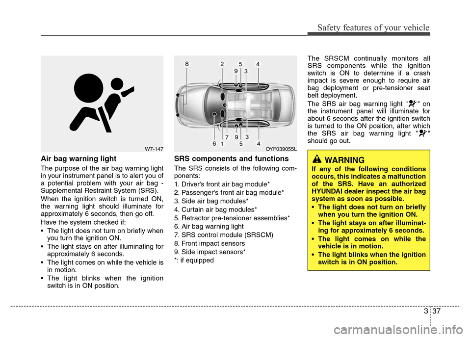 Hyundai Accent 2013  Owners Manual 337
Safety features of your vehicle
Air bag warning light
The purpose of the air bag warning light
in your instrument panel is to alert you of
a potential problem with your air bag -
Supplemental Rest