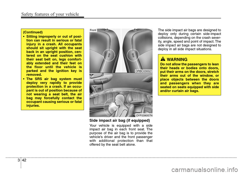 Hyundai Accent 2013 Workshop Manual Safety features of your vehicle
42 3
Side impact air bag (if equipped)
Your vehicle is equipped with a side
impact air bag in each front seat. The
purpose of the air bag is to provide the
vehicles dr