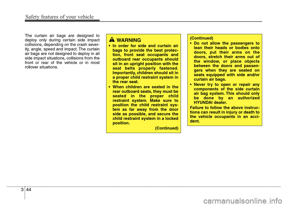 Hyundai Accent 2013 Repair Manual Safety features of your vehicle
44 3
The curtain air bags are designed to
deploy only during certain side impact
collisions, depending on the crash sever-
ity, angle, speed and impact. The curtain
air