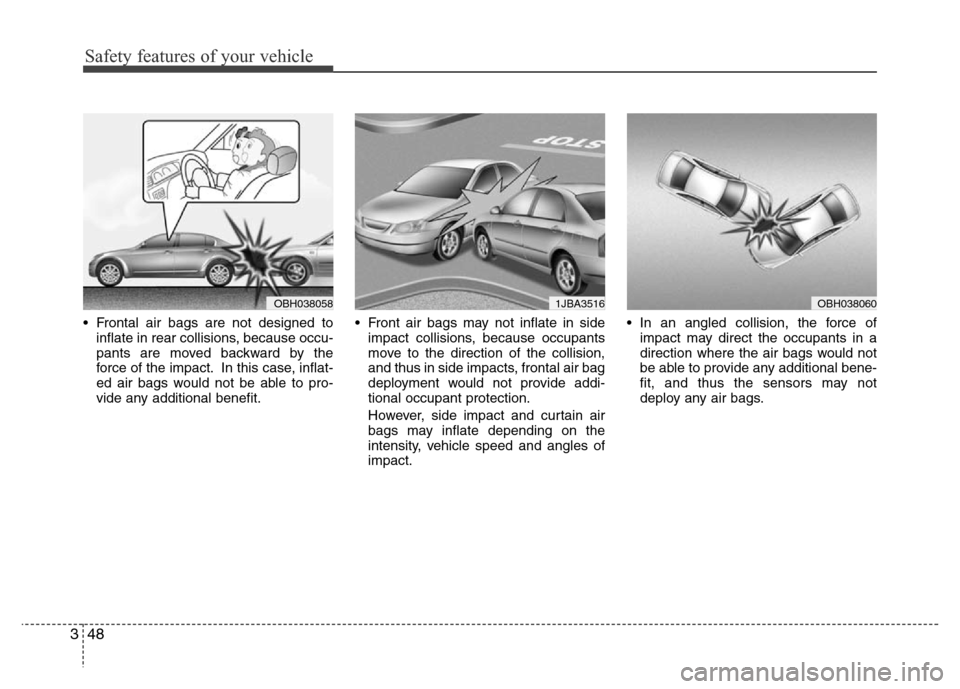 Hyundai Accent 2013 Repair Manual Safety features of your vehicle
48 3
• Frontal air bags are not designed to
inflate in rear collisions, because occu-
pants are moved backward by the
force of the impact. In this case, inflat-
ed ai