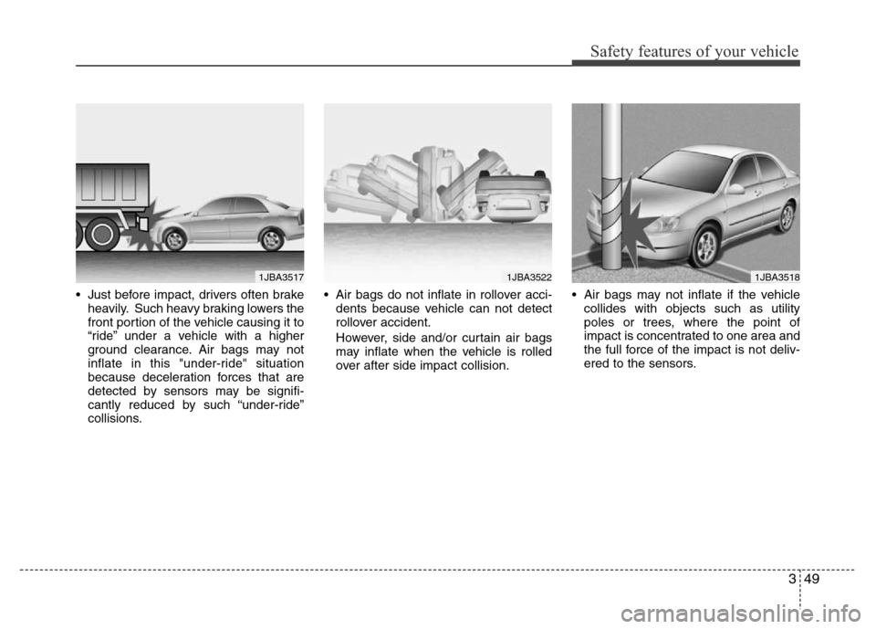 Hyundai Accent 2013 Repair Manual 349
Safety features of your vehicle
• Just before impact, drivers often brake
heavily. Such heavy braking lowers the
front portion of the vehicle causing it to
“ride” under a vehicle with a high