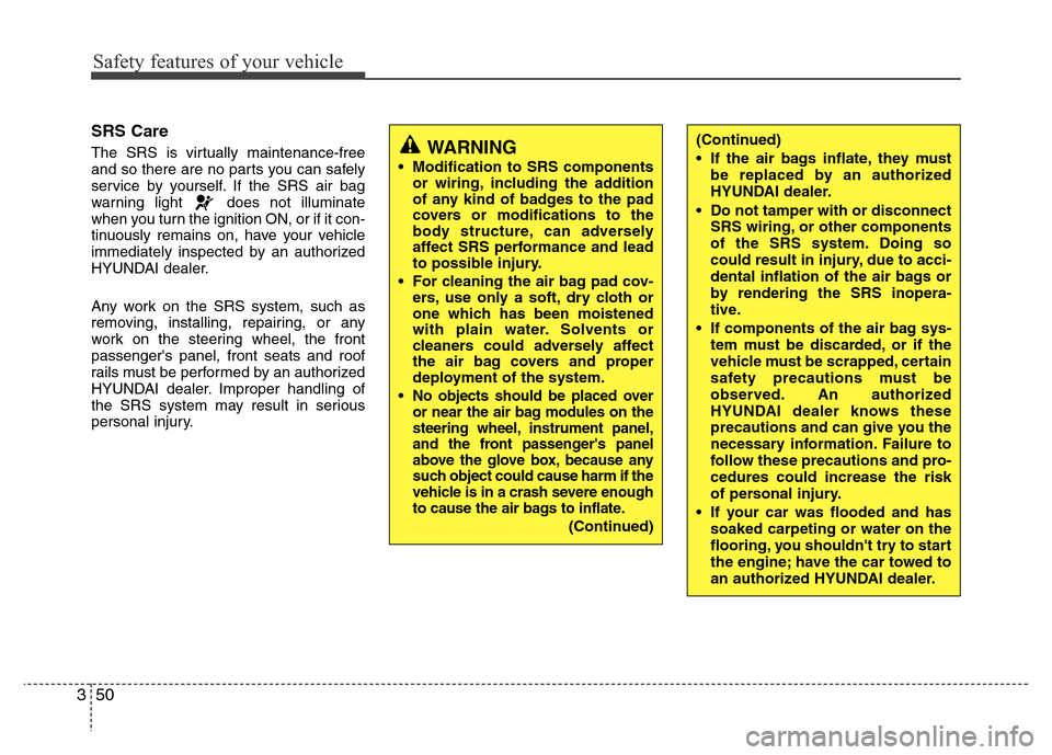 Hyundai Accent 2013  Owners Manual Safety features of your vehicle
50 3
SRS Care
The SRS is virtually maintenance-free
and so there are no parts you can safely
service by yourself. If the SRS air bag
warning light  does not illuminate
