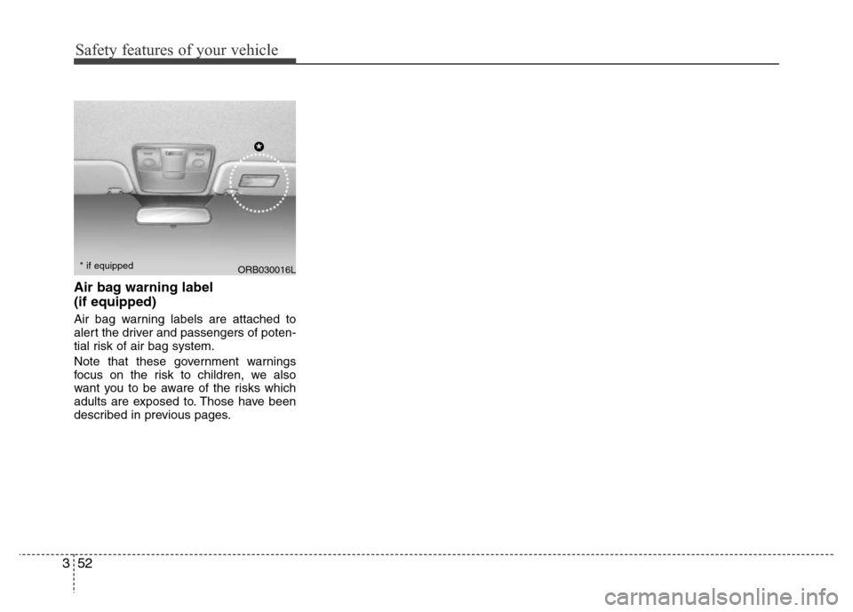 Hyundai Accent 2013 Repair Manual Safety features of your vehicle
52 3
Air bag warning label 
(if equipped)
Air bag warning labels are attached to
alert the driver and passengers of poten-
tial risk of air bag system.
Note that these 
