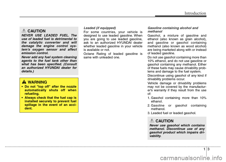Hyundai Accent 2013 Owners Manual 13
Introduction
Leaded (if equipped)
For some countries, your vehicle is
designed to use leaded gasoline. When
you are going to use leaded gasoline,
ask to an authorized HYUNDAI dealer
whether leaded Hyundai Accent 2013 Owners Manual 13
Introduction
Leaded (if equipped)
For some countries, your vehicle is
designed to use leaded gasoline. When
you are going to use leaded gasoline,
ask to an authorized HYUNDAI dealer
whether leaded