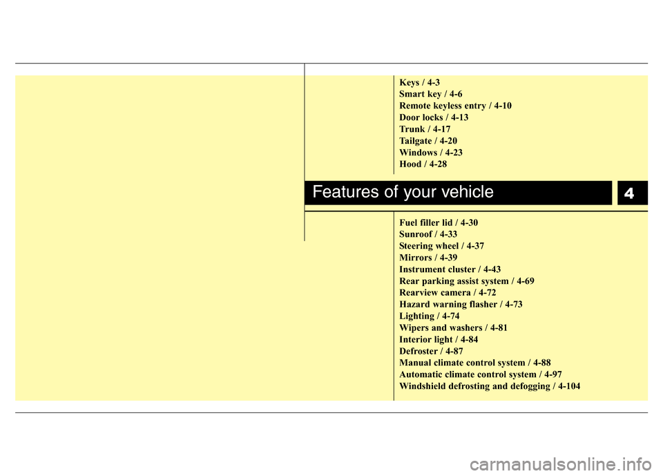 Hyundai Accent 2013 Manual PDF 4
Keys / 4-3
Smart key / 4-6
Remote keyless entry / 4-10
Door locks / 4-13
Trunk / 4-17
Tailgate / 4-20
Windows / 4-23
Hood / 4-28
Fuel filler lid / 4-30
Sunroof / 4-33
Steering wheel / 4-37
Mirrors /