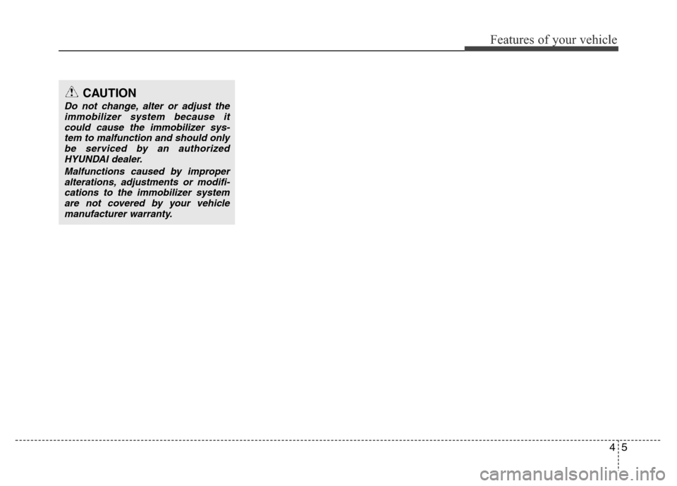 Hyundai Accent 2013  Owners Manual 45
Features of your vehicle
CAUTION
Do not change, alter or adjust the
immobilizer system because it
could cause the immobilizer sys-
tem to malfunction and should only
be serviced by an authorized
HY