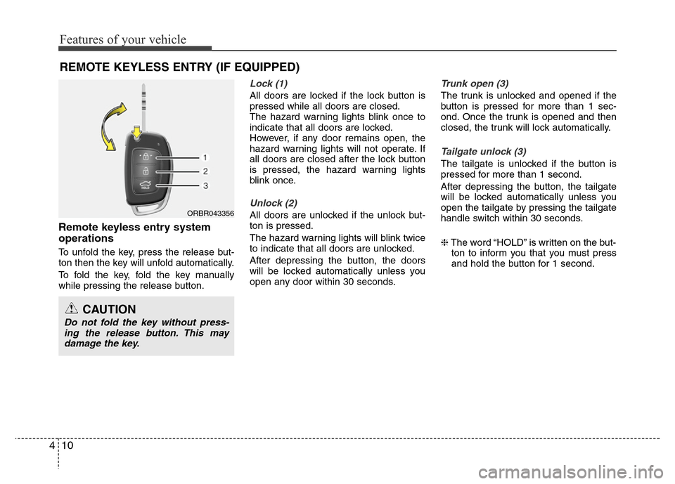 Hyundai Accent 2013  Owners Manual Features of your vehicle
10 4
Remote keyless entry system
operations
To unfold the key, press the release but-
ton then the key will unfold automatically.
To fold the key, fold the key manually
while 