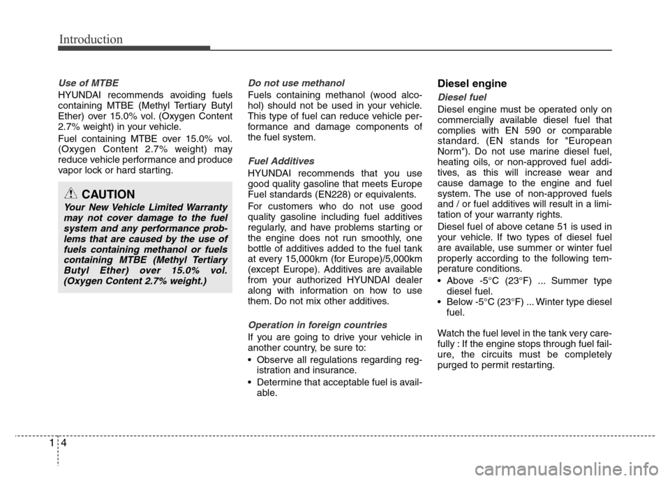 Hyundai Accent 2013  Owners Manual Introduction
4 1
Use of MTBE
HYUNDAI recommends avoiding fuels
containing MTBE (Methyl Tertiary Butyl
Ether) over 15.0% vol. (Oxygen Content
2.7% weight) in your vehicle.
Fuel containing MTBE over 15.