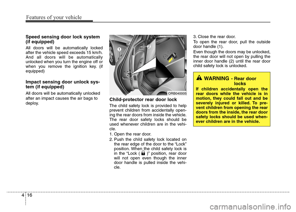Hyundai Accent 2013 Manual Online Features of your vehicle
16 4
Speed sensing door lock system
(if equipped)
All doors will be automatically locked
after the vehicle speed exceeds 15 km/h.
And all doors will be automatically
unlocked 