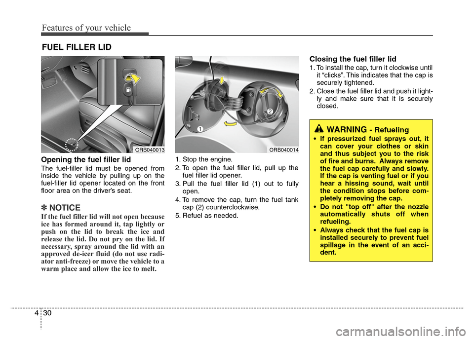 Hyundai Accent 2013  Owners Manual Features of your vehicle
30 4
Opening the fuel filler lid
The fuel-filler lid must be opened from
inside the vehicle by pulling up on the
fuel-filler lid opener located on the front
floor area on the 