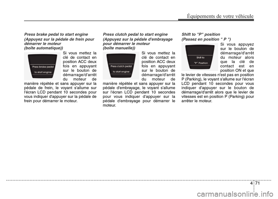 Hyundai Accent 2013  Manuel du propriétaire (in French) 471
Équipements de votre véhicule
Press brake pedal to start engine 
(Appuyez sur la pédale de frein pour
démarrer le moteur 
(boîte automatique))
Si vous mettez la
clé de contact en
position AC