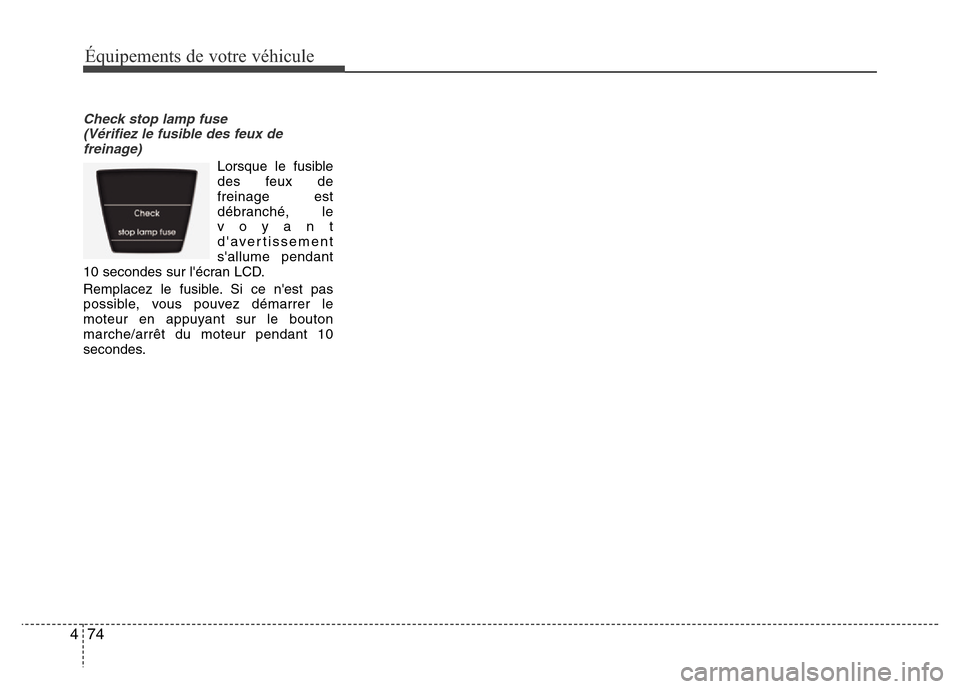 Hyundai Accent 2013  Manuel du propriétaire (in French) Équipements de votre véhicule
74 4
Check stop lamp fuse 
(Vérifiez le fusible des feux de
freinage)
Lorsque le fusible
des feux de
freinage est
débranché, le
voyant
davertissement
sallume penda