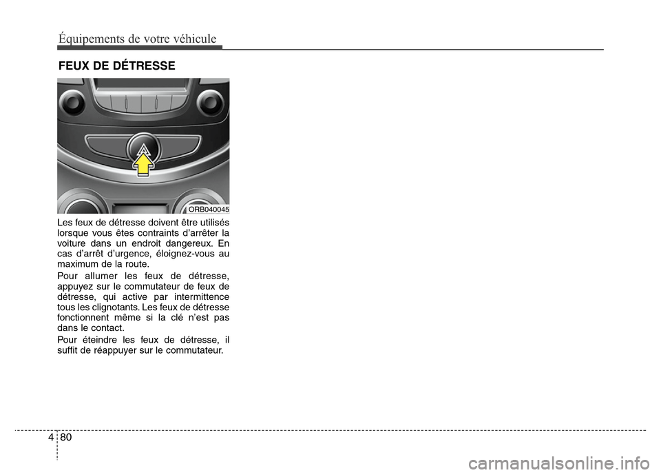 Hyundai Accent 2013 Manuel du propriétaire (in French) Équipements de votre véhicule
80 4
Les feux de détresse doivent être utilisés
lorsque vous êtes contraints d’arrêter la
voiture dans un endroit dangereux. En
cas d’arrêt d’urgence, éloi Hyundai Accent 2013 Manuel du propriétaire (in French) Équipements de votre véhicule
80 4
Les feux de détresse doivent être utilisés
lorsque vous êtes contraints d’arrêter la
voiture dans un endroit dangereux. En
cas d’arrêt d’urgence, éloi