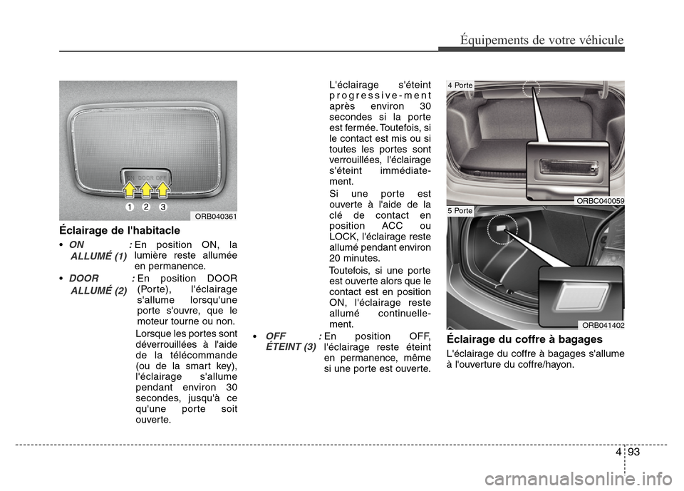 Hyundai Accent 2013  Manuel du propriétaire (in French) 493
Équipements de votre véhicule
Éclairage de lhabitacle
•ON               :En position ON, la
lumière reste allumée
en permanence.
•
DOOR           :En position DOOR
(Porte), léclairage
