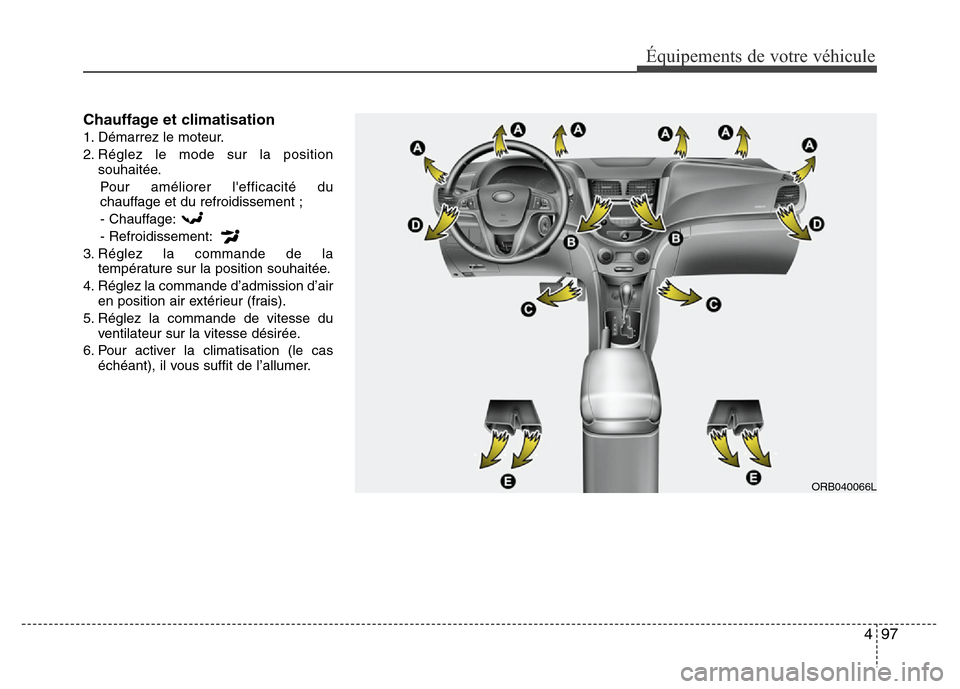 Hyundai Accent 2013 Manuel du propriétaire (in French) 497
Équipements de votre véhicule
Chauffage et climatisation
1. Démarrez le moteur.
2. Réglez le mode sur la position
souhaitée.
Pour améliorer lefficacité du
chauffage et du refroidissement ; Hyundai Accent 2013 Manuel du propriétaire (in French) 497
Équipements de votre véhicule
Chauffage et climatisation
1. Démarrez le moteur.
2. Réglez le mode sur la position
souhaitée.
Pour améliorer lefficacité du
chauffage et du refroidissement ;