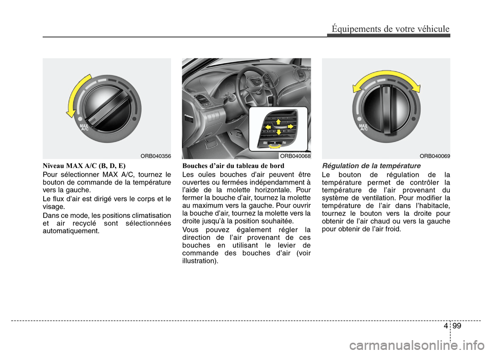 Hyundai Accent 2013 Manuel du propriétaire (in French) 499
Équipements de votre véhicule
Niveau MAX A/C (B, D, E)
Pour sélectionner MAX A/C, tournez le
bouton de commande de la température
vers la gauche.
Le flux d’air est dirigé vers le corps et l Hyundai Accent 2013 Manuel du propriétaire (in French) 499
Équipements de votre véhicule
Niveau MAX A/C (B, D, E)
Pour sélectionner MAX A/C, tournez le
bouton de commande de la température
vers la gauche.
Le flux d’air est dirigé vers le corps et l