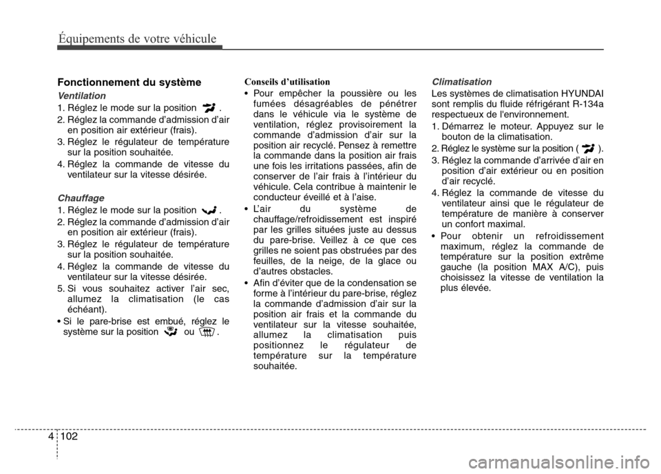 Hyundai Accent 2013 Manuel du propriétaire (in French) Équipements de votre véhicule
102 4
Fonctionnement du système
Ventilation
1. Réglez le mode sur la position .
2. Réglez la commande d’admission d’air
en position air extérieur (frais).
3. R Hyundai Accent 2013 Manuel du propriétaire (in French) Équipements de votre véhicule
102 4
Fonctionnement du système
Ventilation
1. Réglez le mode sur la position .
2. Réglez la commande d’admission d’air
en position air extérieur (frais).
3. R
