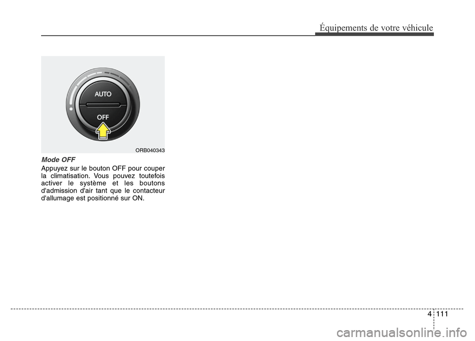 Hyundai Accent 2013 Manuel du propriétaire (in French) 4 111
Équipements de votre véhicule
Mode OFF
Appuyez sur le bouton OFF pour couper
la climatisation. Vous pouvez toutefois
activer le système et les boutons
dadmission dair tant que le contacteur Hyundai Accent 2013 Manuel du propriétaire (in French) 4 111
Équipements de votre véhicule
Mode OFF
Appuyez sur le bouton OFF pour couper
la climatisation. Vous pouvez toutefois
activer le système et les boutons
dadmission dair tant que le contacteur