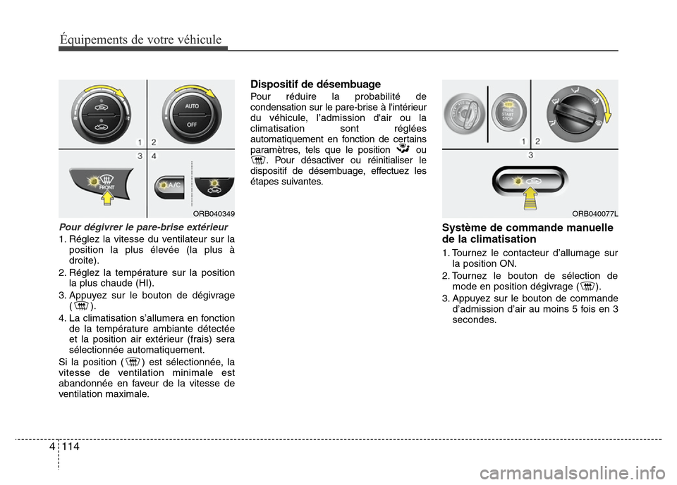 Hyundai Accent 2013 Manuel du propriétaire (in French) Équipements de votre véhicule
114 4
Pour dégivrer le pare-brise extérieur
1. Réglez la vitesse du ventilateur sur la
position la plus élevée (la plus à
droite).
2. Réglez la température sur Hyundai Accent 2013 Manuel du propriétaire (in French) Équipements de votre véhicule
114 4
Pour dégivrer le pare-brise extérieur
1. Réglez la vitesse du ventilateur sur la
position la plus élevée (la plus à
droite).
2. Réglez la température sur