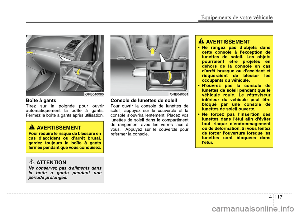 Hyundai Accent 2013 Manuel du propriétaire (in French) 4 117
Équipements de votre véhicule
Boîte à gants
Tirez sur la poignée pour ouvrir
automatiquement la boîte à gants.
Fermez la boîte à gants après utilisation.
Console de lunettes de soleil
Hyundai Accent 2013 Manuel du propriétaire (in French) 4 117
Équipements de votre véhicule
Boîte à gants
Tirez sur la poignée pour ouvrir
automatiquement la boîte à gants.
Fermez la boîte à gants après utilisation.
Console de lunettes de soleil
