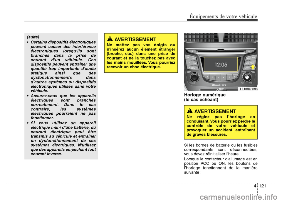 Hyundai Accent 2013  Manuel du propriétaire (in French) 4 121
Équipements de votre véhicule
Horloge numérique
(le cas échéant) 
Si les bornes de batterie ou les fusibles
correspondants sont déconnectées,
vous devez réinitialiser l’heure.
Lorsque 