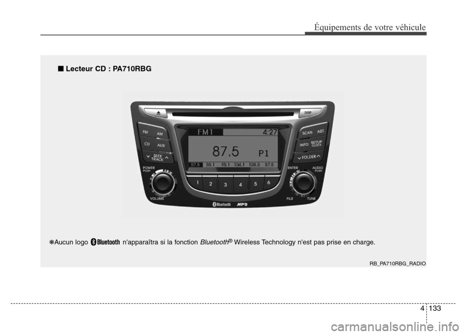 Hyundai Accent 2013  Manuel du propriétaire (in French) 4133
Équipements de votre véhicule
RB_PA710RBG_RADIO
■Lecteur CD : PA710RBG
❋Aucun logo  napparaîtra si la fonction Bluetooth®Wireless Technology nest pas prise en charge. 