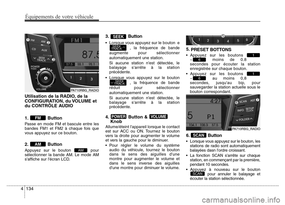 Hyundai Accent 2013 Manuel du propriétaire (in French) Équipements de votre véhicule
134 4
Utilisation de la RADIO, de la
CONFIGURATION, du VOLUME et
du CONTRÔLE AUDIO
1. Button
Passe en mode FM et bascule entre les
bandes FM1 et FM2 à chaque fois qu Hyundai Accent 2013 Manuel du propriétaire (in French) Équipements de votre véhicule
134 4
Utilisation de la RADIO, de la
CONFIGURATION, du VOLUME et
du CONTRÔLE AUDIO
1. Button
Passe en mode FM et bascule entre les
bandes FM1 et FM2 à chaque fois qu