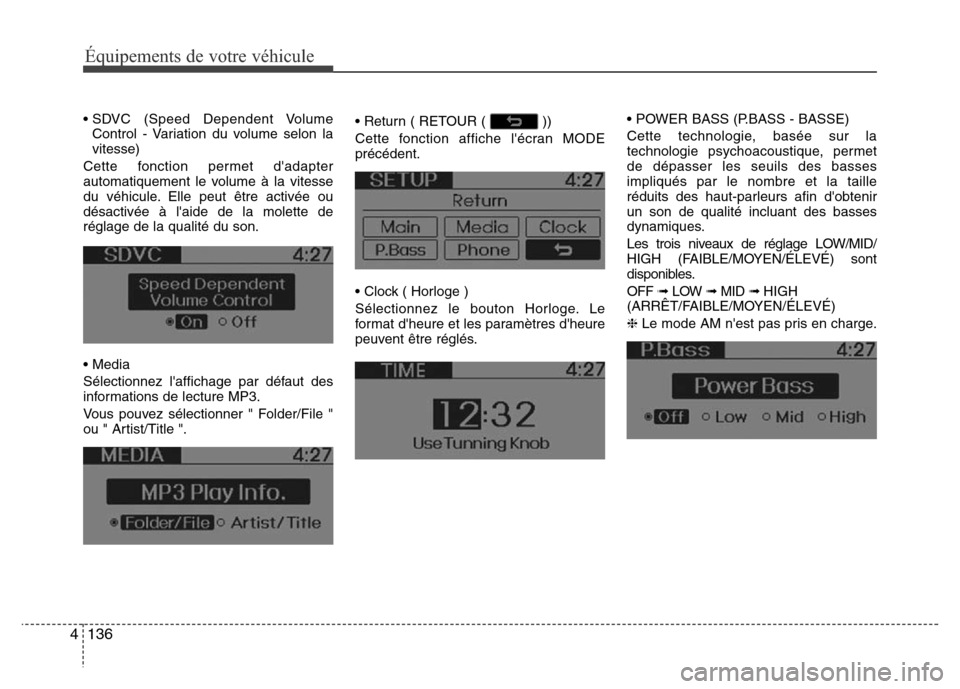 Hyundai Accent 2013  Manuel du propriétaire (in French) Équipements de votre véhicule
136 4
• SDVC (Speed Dependent Volume
Control - Variation du volume selon la
vitesse)
Cette fonction permet dadapter
automatiquement le volume à la vitesse
du véhic