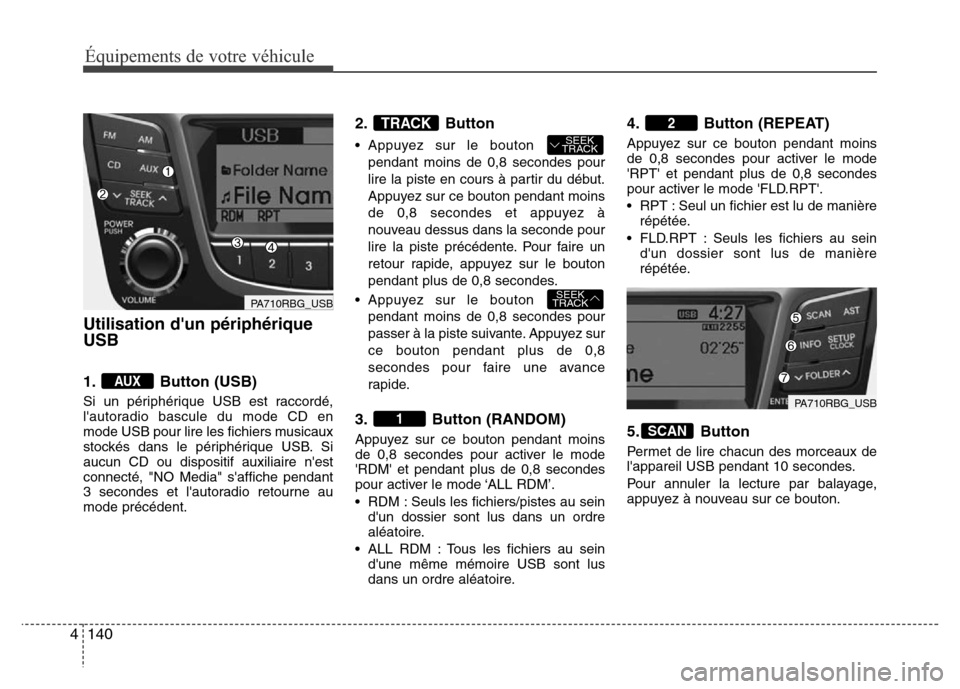 Hyundai Accent 2013  Manuel du propriétaire (in French) Équipements de votre véhicule
140 4
Utilisation dun périphérique
USB
1. Button (USB)
Si un périphérique USB est raccordé,
lautoradio bascule du mode CD en
mode USB pour lire les fichiers musi