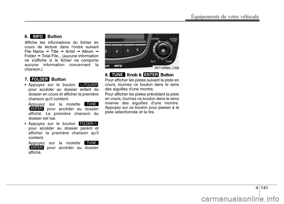 Hyundai Accent 2013  Manuel du propriétaire (in French) 4141
Équipements de votre véhicule
6. Button
Affiche les informations du fichier en
cours de lecture dans lordre suivant 
File Name ➟ Title ➟ Artist ➟ Album ➟
Folder ➟ Total File... (aucu