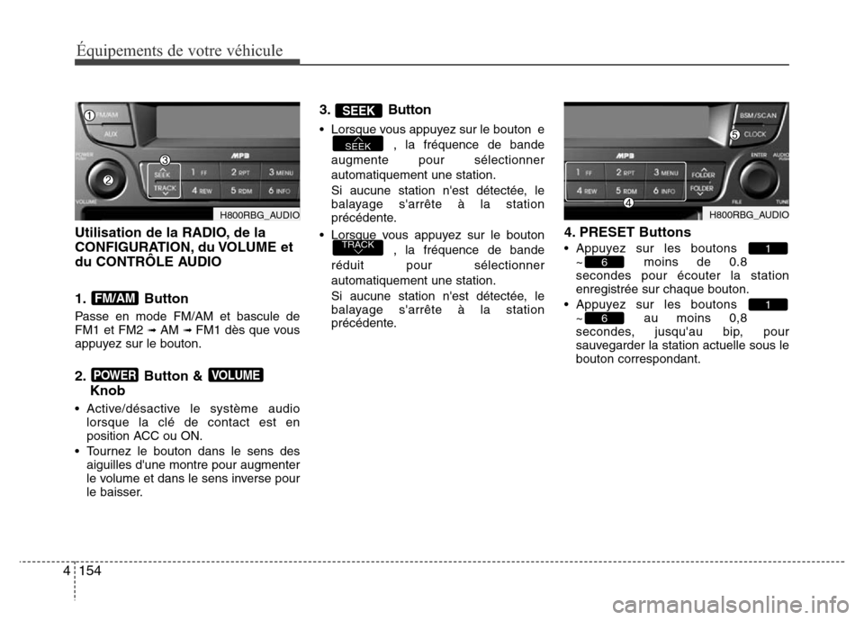 Hyundai Accent 2013 Manuel du propriétaire (in French) Équipements de votre véhicule
154 4
Utilisation de la RADIO, de la
CONFIGURATION, du VOLUME et
du CONTRÔLE AUDIO
1. Button
Passe en mode FM/AM et bascule de
FM1 et FM2 ➟ AM ➟ FM1 dès que vous Hyundai Accent 2013 Manuel du propriétaire (in French) Équipements de votre véhicule
154 4
Utilisation de la RADIO, de la
CONFIGURATION, du VOLUME et
du CONTRÔLE AUDIO
1. Button
Passe en mode FM/AM et bascule de
FM1 et FM2 ➟ AM ➟ FM1 dès que vous