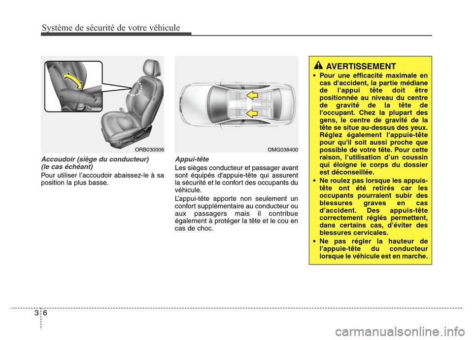 Hyundai Accent 2013  Manuel du propriétaire (in French) Système de sécurité de votre véhicule
6 3
Accoudoir (siège du conducteur) 
(le cas échéant)
Pour utiliser l’accoudoir abaissez-le à sa
position la plus basse.
Appui-tête
Les sièges conduct