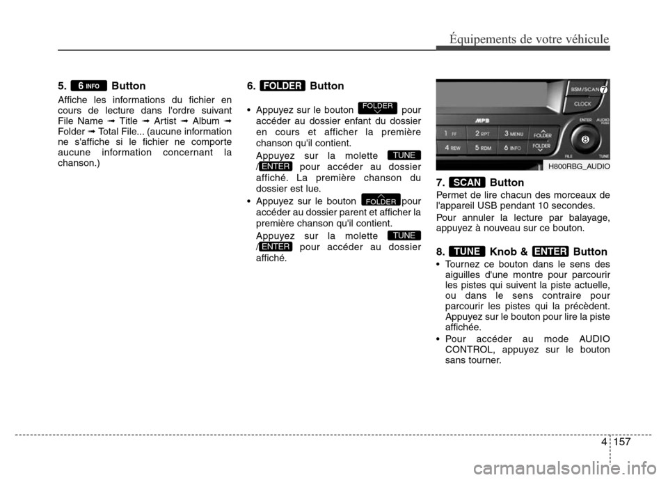Hyundai Accent 2013  Manuel du propriétaire (in French) 4157
Équipements de votre véhicule
5. Button
Affiche les informations du fichier en
cours de lecture dans lordre suivant 
File Name ➟ Title ➟ Artist ➟ Album ➟
Folder ➟ Total File... (aucu