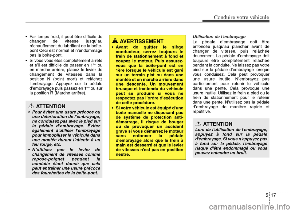 Hyundai Accent 2013  Manuel du propriétaire (in French) 517
Conduire votre véhicule
• Par temps froid, il peut être difficile de
changer de vitesse jusqu’au
réchauffement du lubrifiant de la boîte-
pont Ceci est normal et n’endommage
pas la boît
